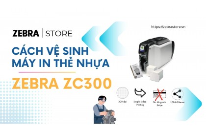 Cách vệ sinh máy in thẻ nhựa Zebra ZC300 chuẩn kỹ thuật viên